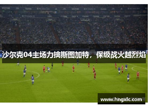 沙尔克04主场力擒斯图加特，保级战火越烈焰
