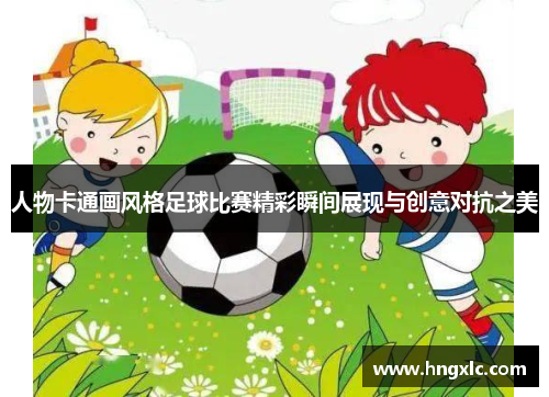 人物卡通画风格足球比赛精彩瞬间展现与创意对抗之美