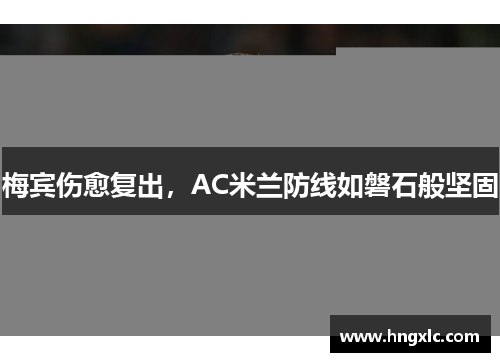 梅宾伤愈复出，AC米兰防线如磐石般坚固