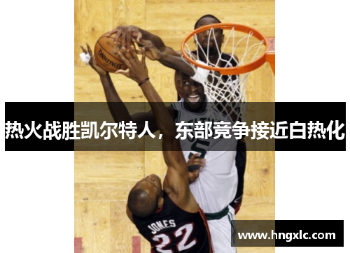 热火战胜凯尔特人，东部竞争接近白热化
