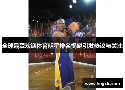 全球最受欢迎体育明星排名揭晓引发热议与关注