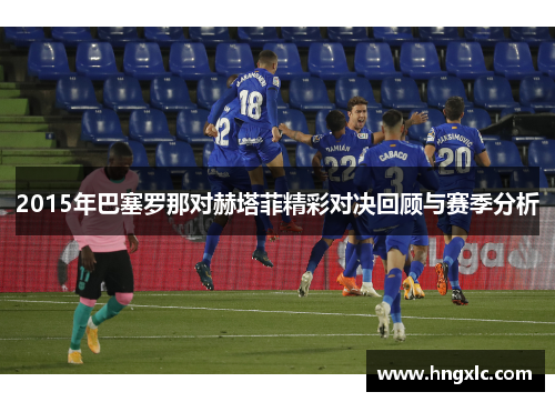 2015年巴塞罗那对赫塔菲精彩对决回顾与赛季分析