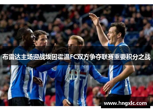 布雷达主场迎战埃因霍温FC双方争夺联赛重要积分之战
