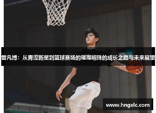 曾凡博：从青涩新星到篮球赛场的璀璨明珠的成长之路与未来展望