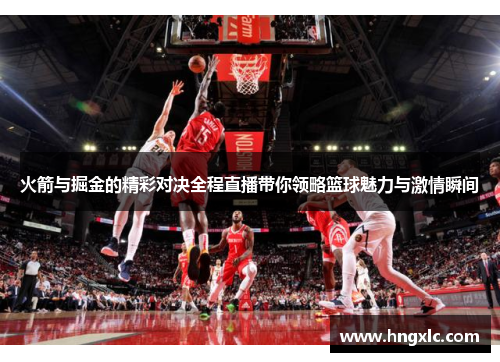 火箭与掘金的精彩对决全程直播带你领略篮球魅力与激情瞬间